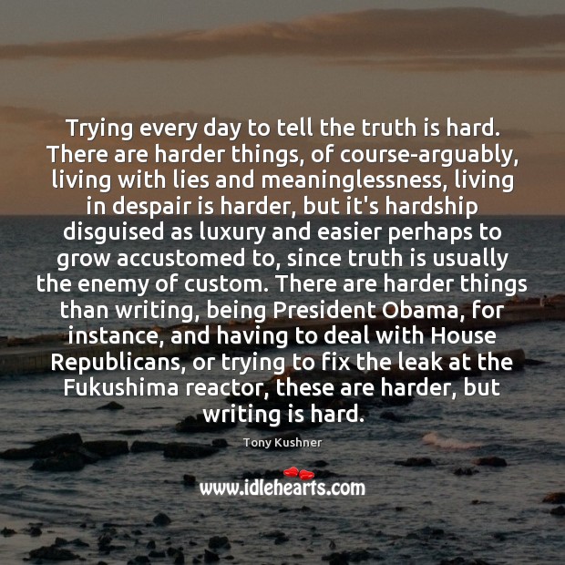 Trying every day to tell the truth is hard. There are harder Tony Kushner Picture Quote