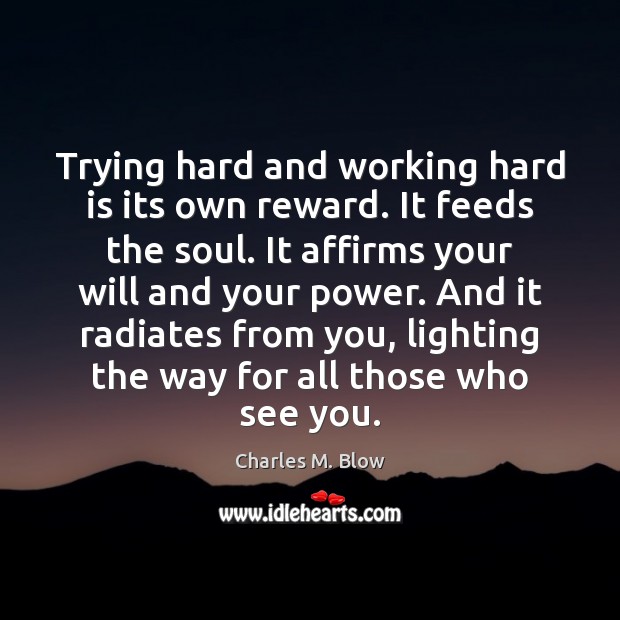 Trying hard and working hard is its own reward. It feeds the Charles M. Blow Picture Quote