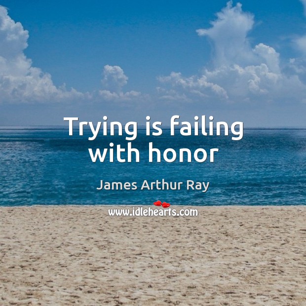 Trying is failing with honor James Arthur Ray Picture Quote