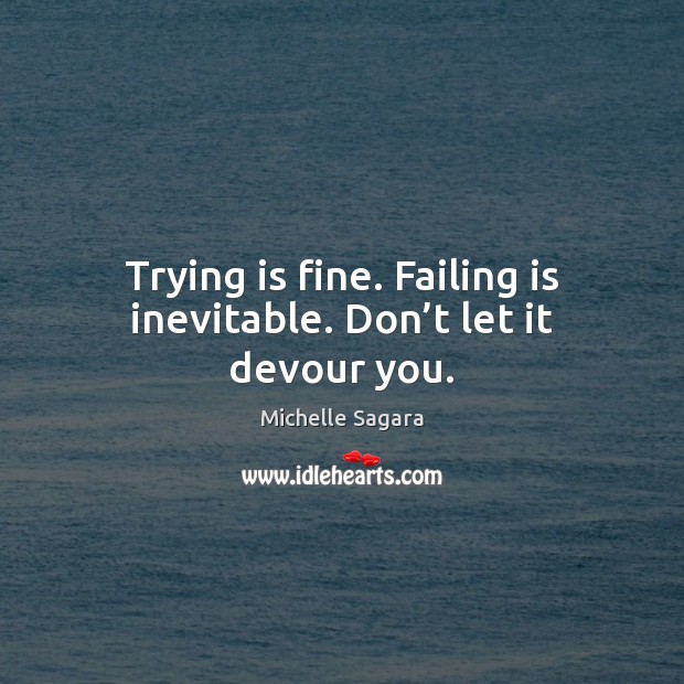 Trying is fine. Failing is inevitable. Don’t let it devour you. Michelle Sagara Picture Quote