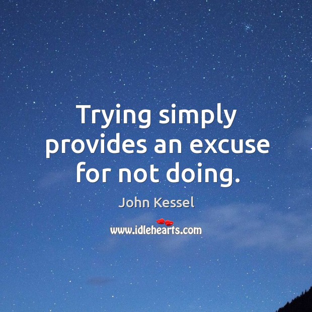 Trying simply provides an excuse for not doing. John Kessel Picture Quote