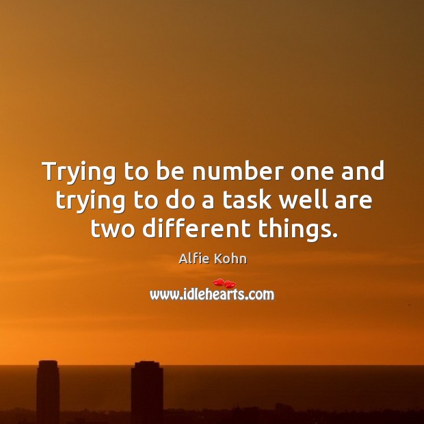 Trying to be number one and trying to do a task well are two different things. Alfie Kohn Picture Quote
