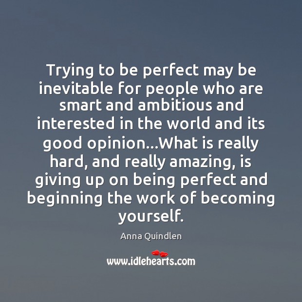 Trying to be perfect may be inevitable for people who are smart Anna Quindlen Picture Quote