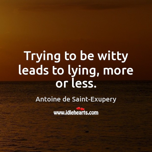 Trying to be witty leads to lying, more or less. Antoine de Saint-Exupery Picture Quote