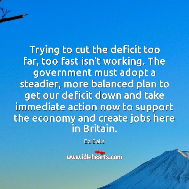 Trying to cut the deficit too far, too fast isn’t working. The Ed Balls Picture Quote