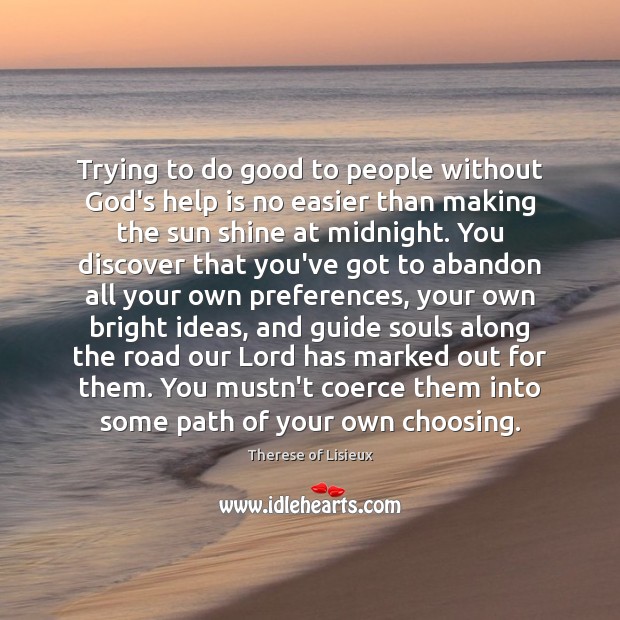 Trying to do good to people without God’s help is no easier Therese of Lisieux Picture Quote