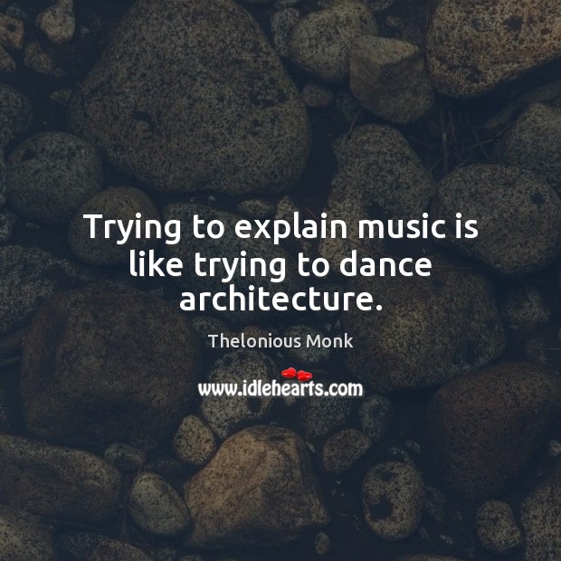 Trying to explain music is like trying to dance architecture. Image