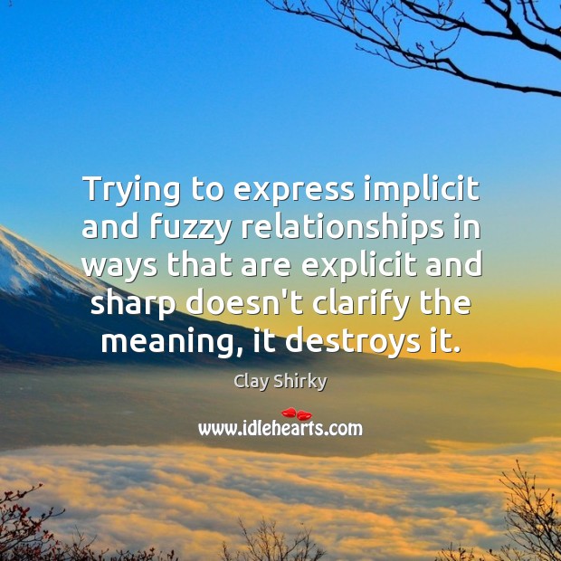 Trying to express implicit and fuzzy relationships in ways that are explicit Clay Shirky Picture Quote