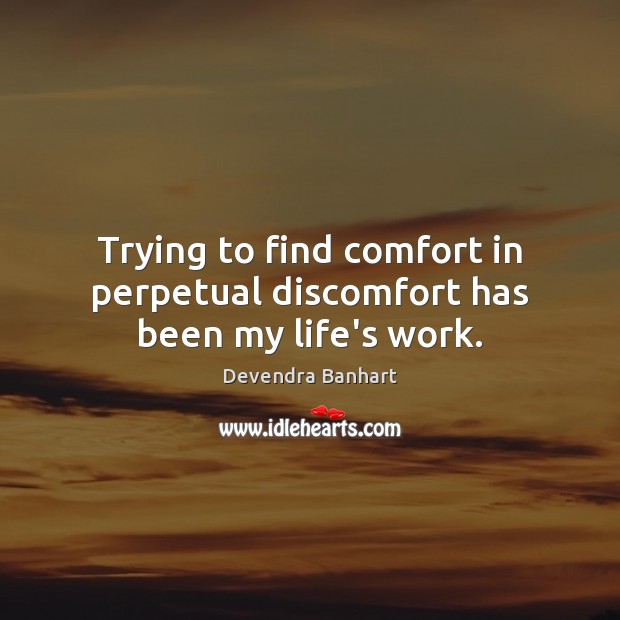 Trying to find comfort in perpetual discomfort has been my life’s work. Devendra Banhart Picture Quote