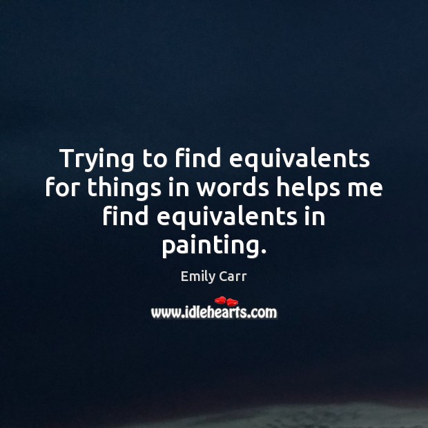 Trying to find equivalents for things in words helps me find equivalents in painting. Image