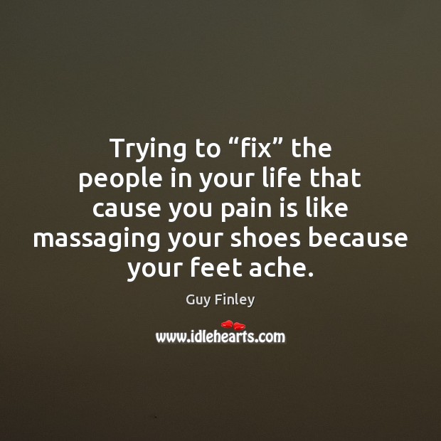 Trying to “fix” the people in your life that cause you pain Guy Finley Picture Quote