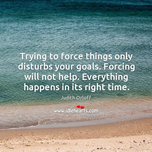 Trying to force things only disturbs your goals. Forcing will not help. Judith Orloff Picture Quote