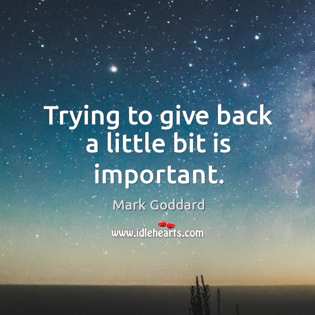 Trying to give back a little bit is important. Mark Goddard Picture Quote