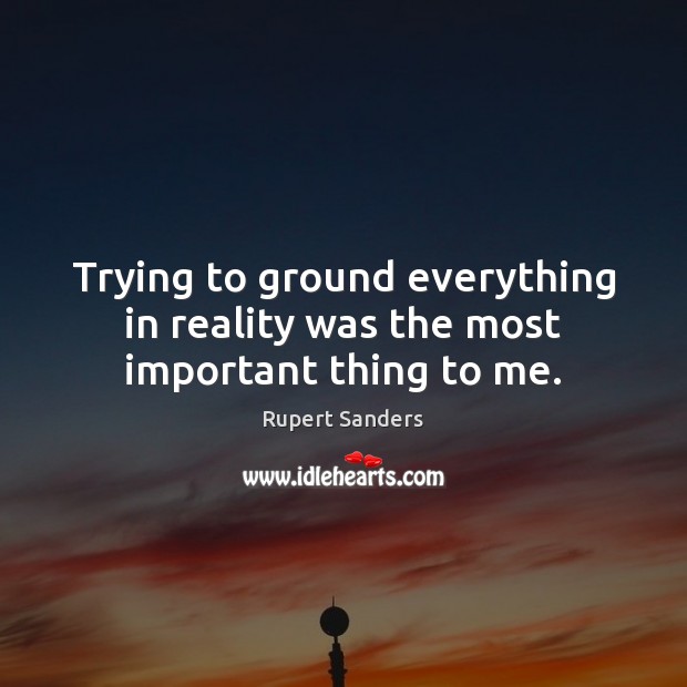 Trying to ground everything in reality was the most important thing to me. Rupert Sanders Picture Quote