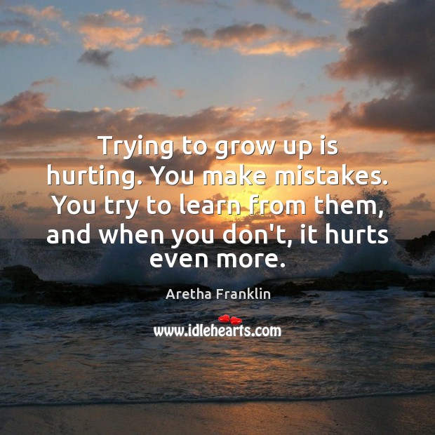 Trying to grow up is hurting. You make mistakes. You try to Aretha Franklin Picture Quote