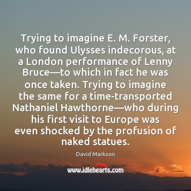 Trying to imagine E. M. Forster, who found Ulysses indecorous, at a David Markson Picture Quote