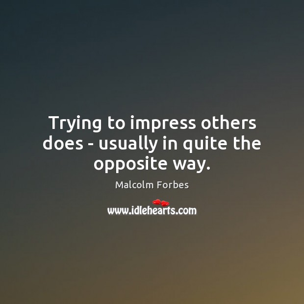 Trying to impress others does – usually in quite the opposite way. Malcolm Forbes Picture Quote