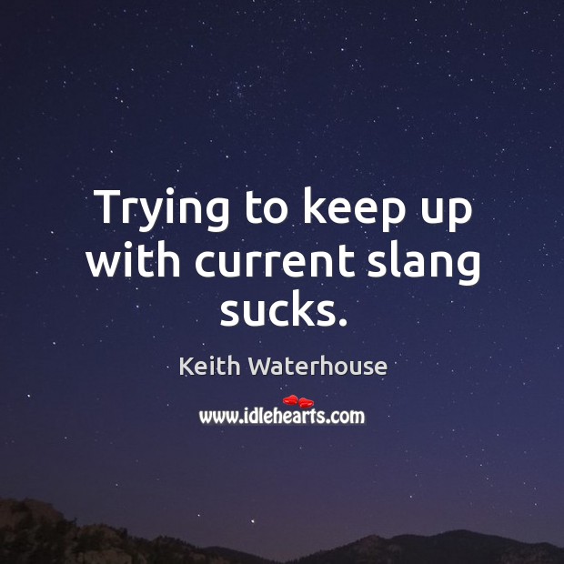 Trying to keep up with current slang sucks. Keith Waterhouse Picture Quote