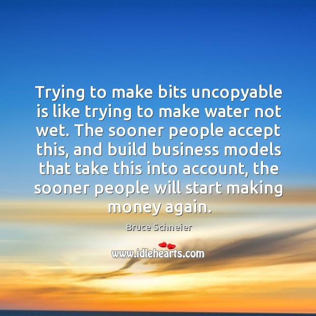 Trying to make bits uncopyable is like trying to make water not Bruce Schneier Picture Quote