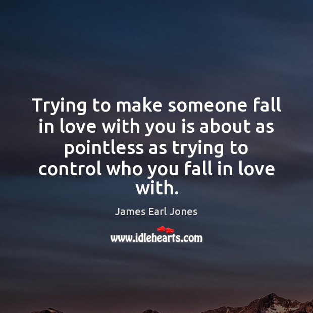 Trying to make someone fall in love with you is about as James Earl Jones Picture Quote