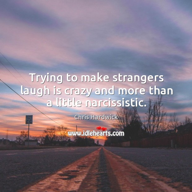Trying to make strangers laugh is crazy and more than a little narcissistic. Chris Hardwick Picture Quote