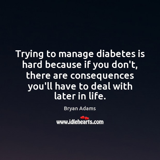 Trying to manage diabetes is hard because if you don’t, there are Image