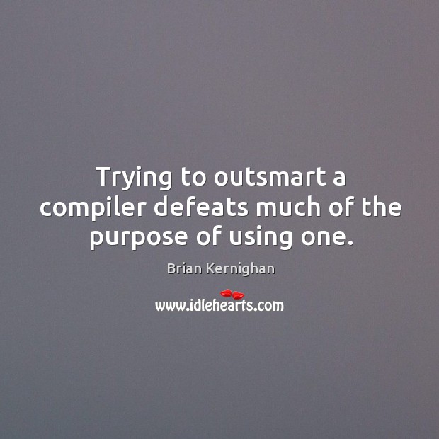 Trying to outsmart a compiler defeats much of the purpose of using one. Brian Kernighan Picture Quote