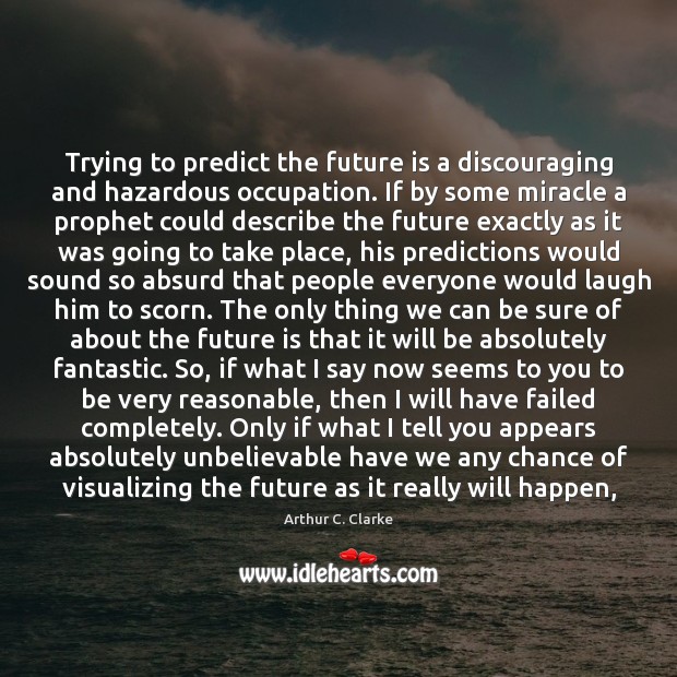 Trying to predict the future is a discouraging and hazardous occupation. If Arthur C. Clarke Picture Quote