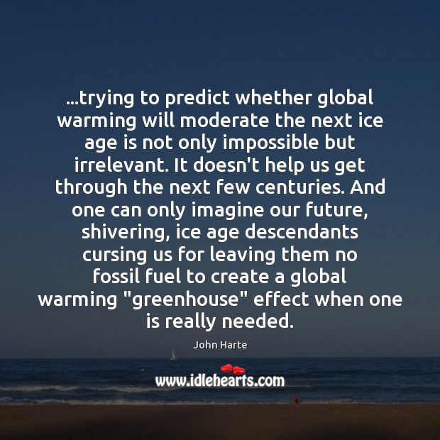 …trying to predict whether global warming will moderate the next ice age John Harte Picture Quote