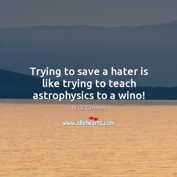 Trying to save a hater is like trying to teach astrophysics to a wino! Nick Cannon Picture Quote