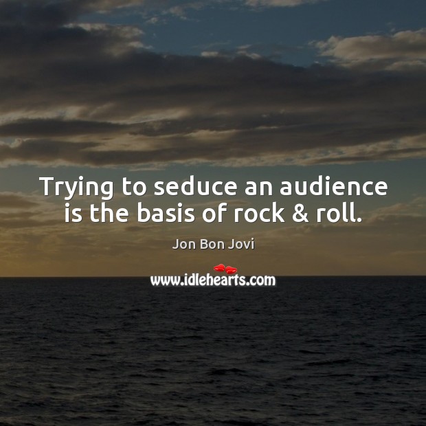 Trying to seduce an audience is the basis of rock & roll. Image