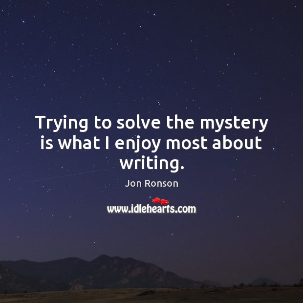 Trying to solve the mystery is what I enjoy most about writing. Image