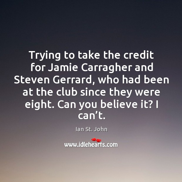 Trying to take the credit for jamie carragher and steven gerrard, who had been Ian St. John Picture Quote