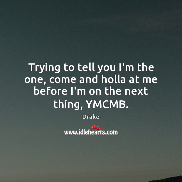 Trying to tell you I’m the one, come and holla at me before I’m on the next thing, YMCMB. Image