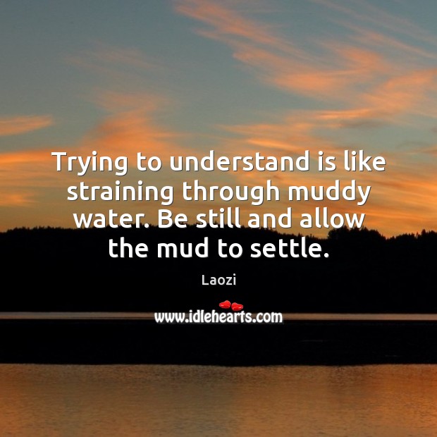 Trying to understand is like straining through muddy water. Be still and Laozi Picture Quote