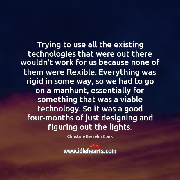 Trying to use all the existing technologies that were out there wouldn’t Christine Bieselin Clark Picture Quote