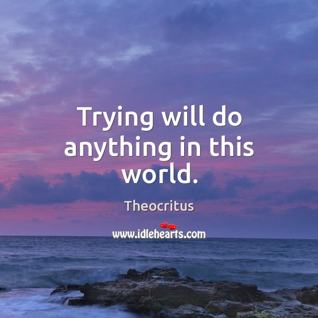 Trying will do anything in this world. Theocritus Picture Quote