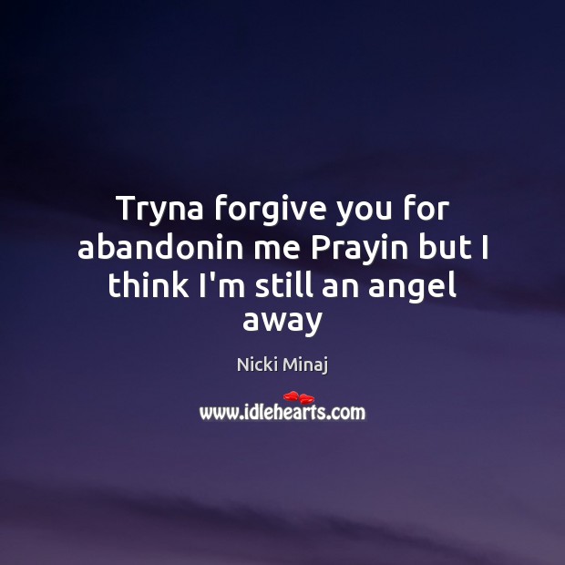 Tryna forgive you for abandonin me Prayin but I think I’m still an angel away Forgive Quotes Image