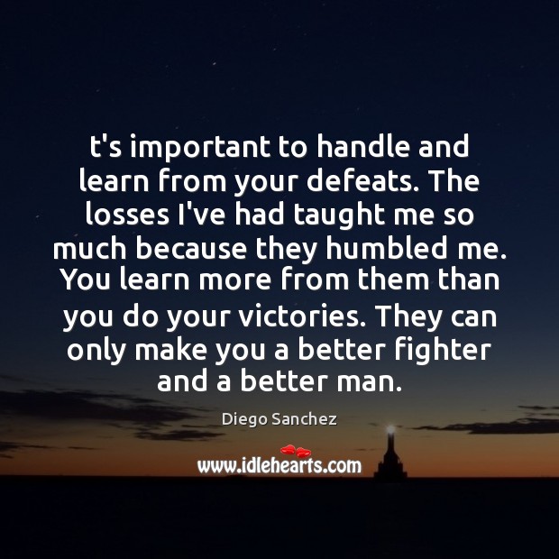 T’s important to handle and learn from your defeats. The losses I’ve Diego Sanchez Picture Quote