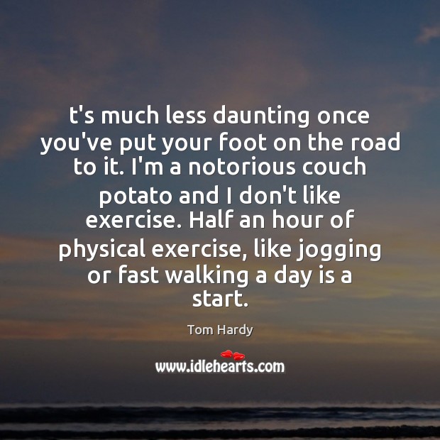 T’s much less daunting once you’ve put your foot on the road Tom Hardy Picture Quote