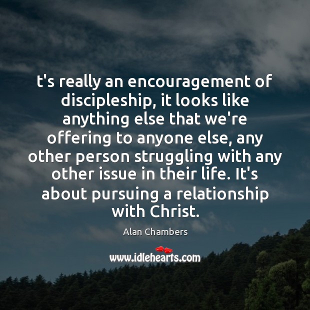 T’s really an encouragement of discipleship, it looks like anything else that Alan Chambers Picture Quote