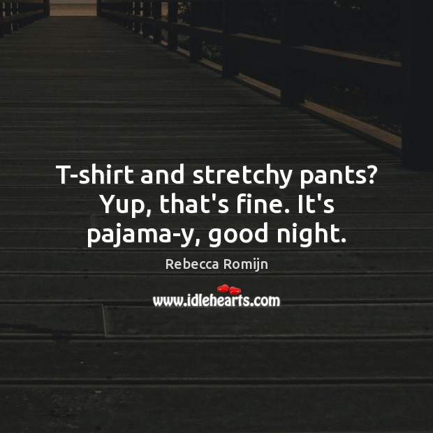 T-shirt and stretchy pants? Yup, that’s fine. It’s pajama-y, good night. Good Night Quotes Image