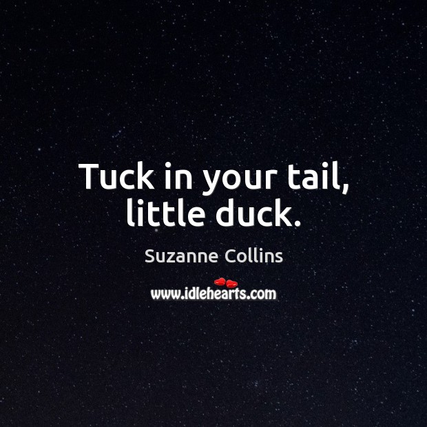 Tuck in your tail, little duck. Suzanne Collins Picture Quote