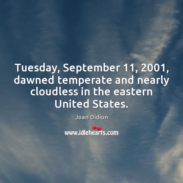 Tuesday, September 11, 2001, dawned temperate and nearly cloudless in the eastern United States. Joan Didion Picture Quote