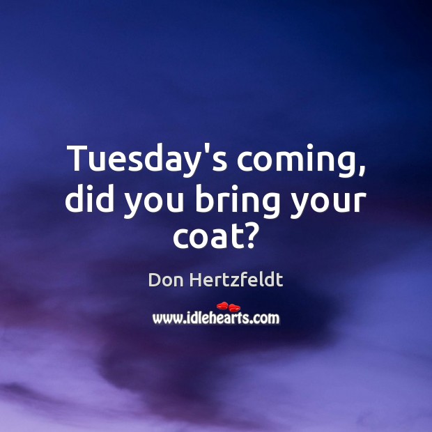 Tuesday’s coming, did you bring your coat? Don Hertzfeldt Picture Quote