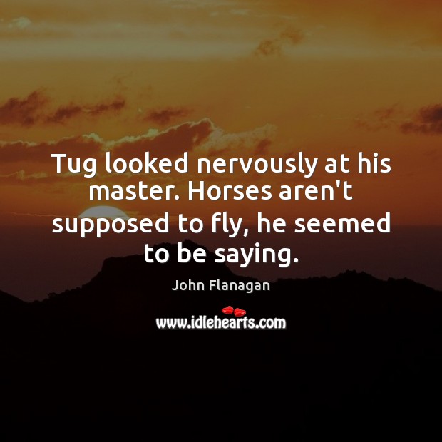 Tug looked nervously at his master. Horses aren’t supposed to fly, he seemed to be saying. John Flanagan Picture Quote