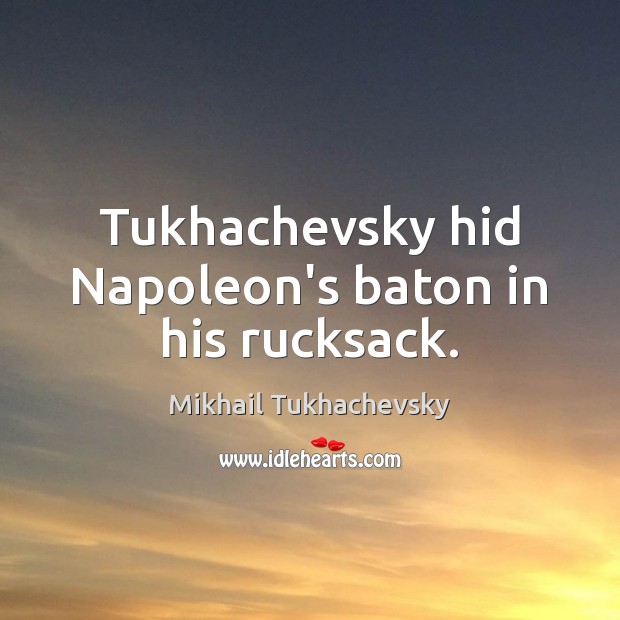 Tukhachevsky hid Napoleon’s baton in his rucksack. Mikhail Tukhachevsky Picture Quote