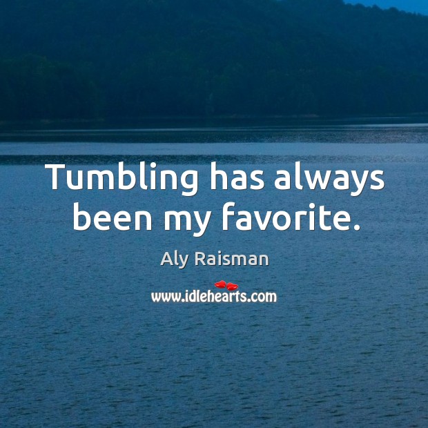 Tumbling has always been my favorite. Aly Raisman Picture Quote