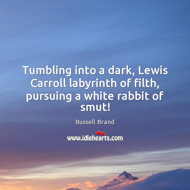 Tumbling into a dark, Lewis Carroll labyrinth of filth, pursuing a white rabbit of smut! Russell Brand Picture Quote