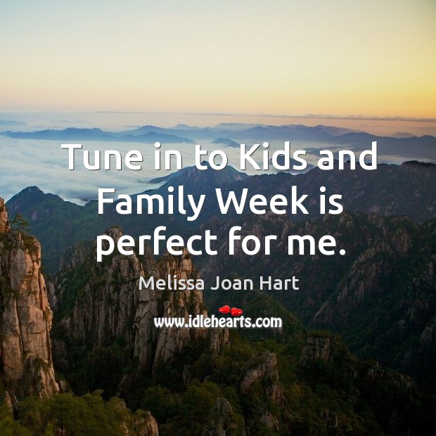 Tune in to kids and family week is perfect for me. Melissa Joan Hart Picture Quote